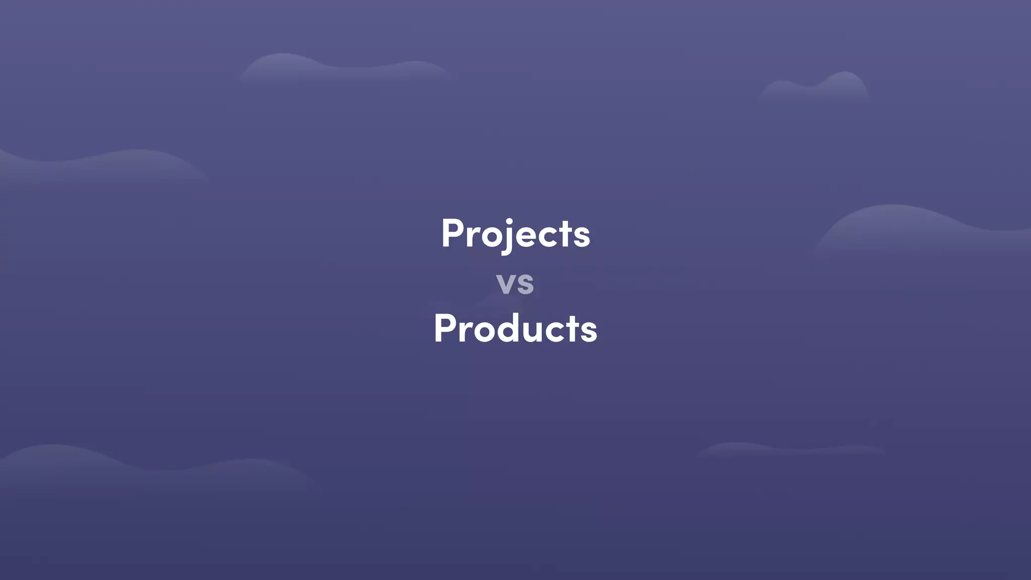 Projects
vs
Products
 