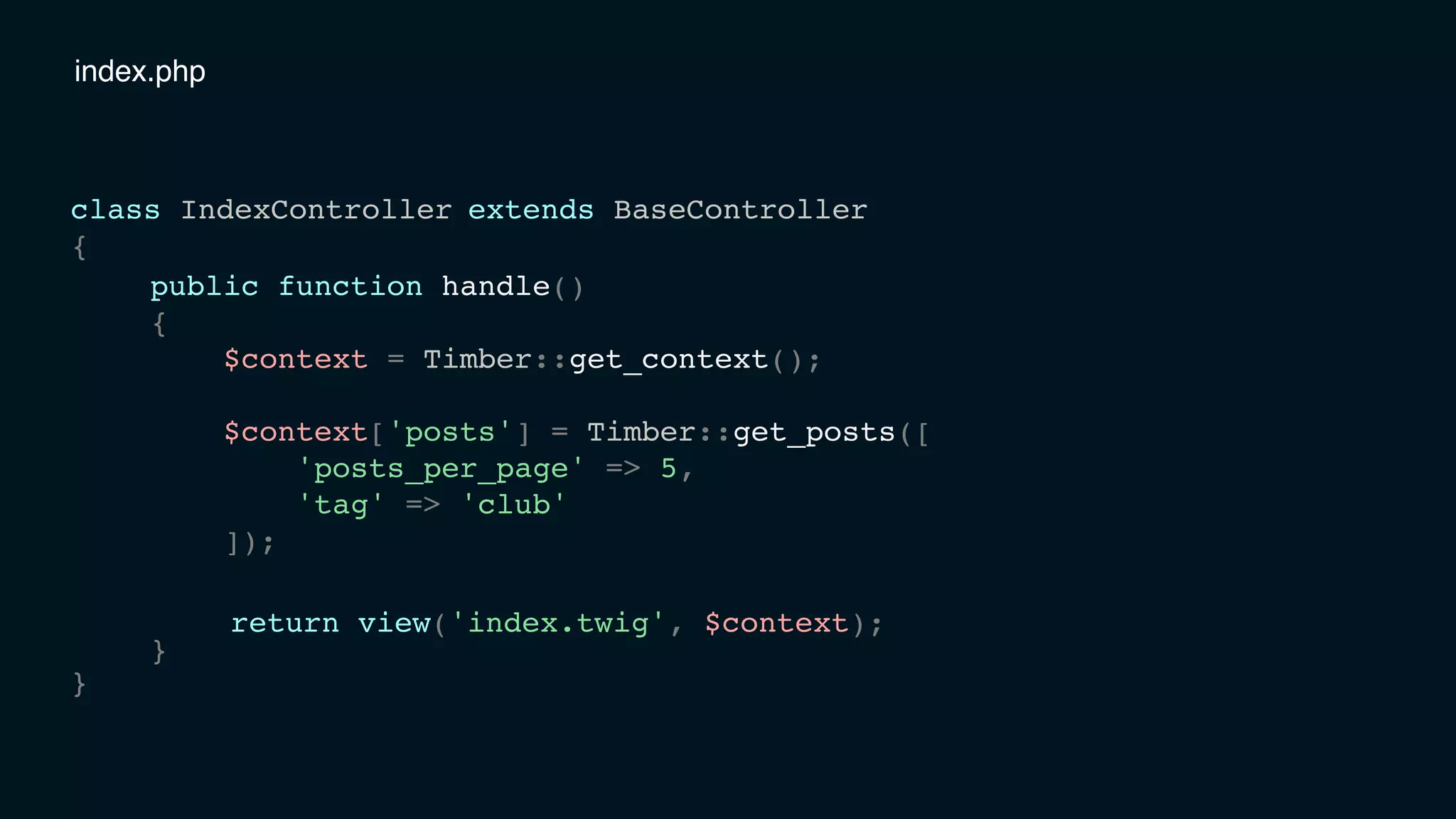 index.php
class IndexController
{
}
public function handle()
{
$context = Timber::get_context();
$context['posts'] = Timber::get_posts([
'posts_per_page' => 5,
'tag' => 'club'
]);
}
extends BaseController
return view('index.twig', $context);
 