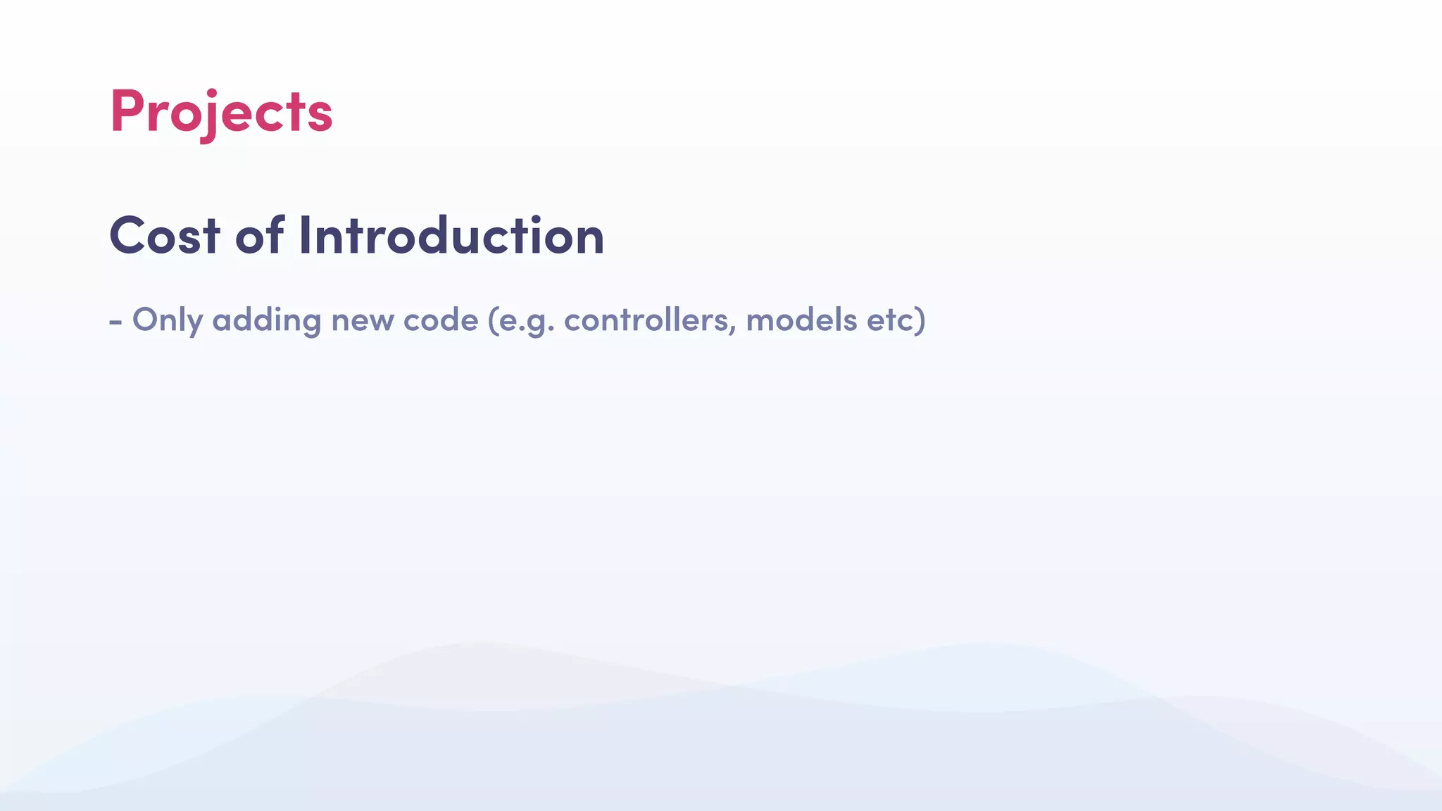 Projects
Cost of Introduction
- Only adding new code (e.g. controllers, models etc)
 
