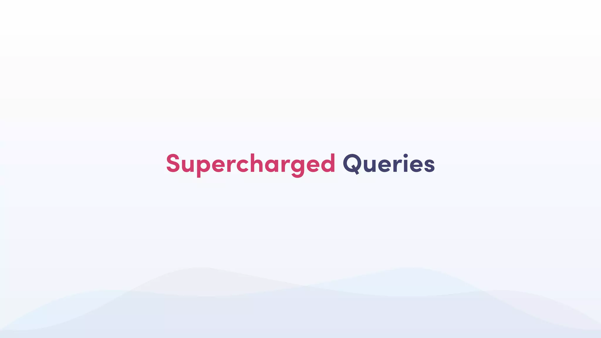 Supercharged Queries
 