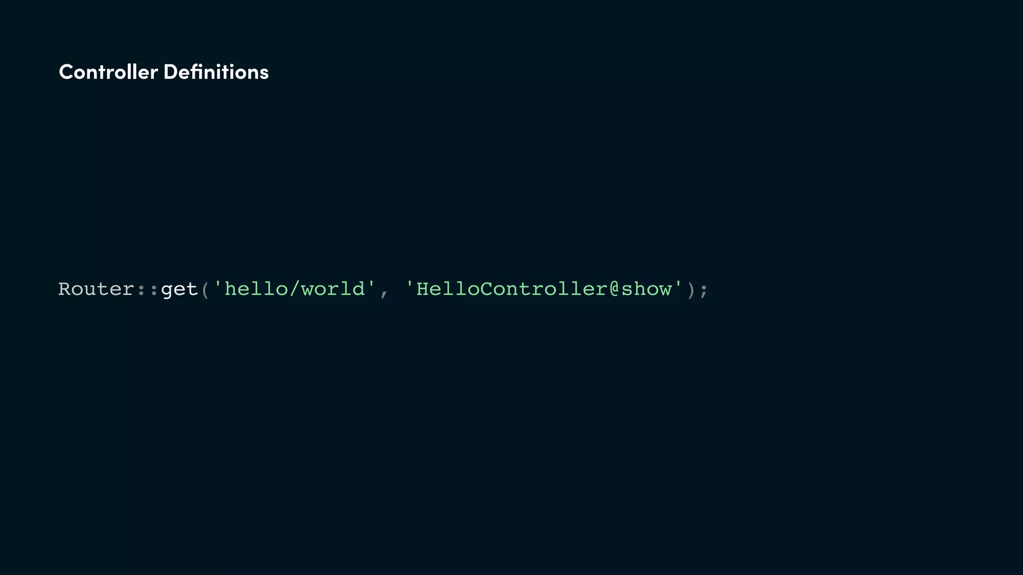 Router::get('hello/world', 'HelloController@show');
Controller Deﬁnitions
 