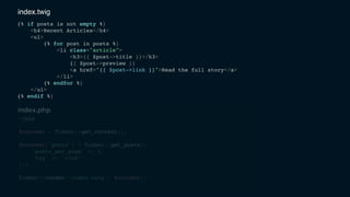 <?php
$context = Timber::get_context();
$context['posts'] = Timber::get_posts([
'posts_per_page' => 5,
'tag' => 'club'
]);
Timber::render('index.twig', $context);
{% if posts is not empty %}
<h4>Recent Articles</h4>
<ul>
{% for post in posts %}
<li class="article">
<h3>{{ $post->title }}</h3>
{{ $post->preview }}
<a href="{{ $post->link }}">Read the full story</a>
</li>
{% endfor %}
</ul>
{% endif %}
index.twig
index.php
 