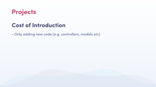 Projects
Cost of Introduction
- Only adding new code (e.g. controllers, models etc)
 