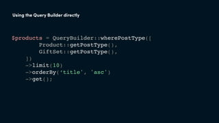Using the Query Builder directly
$products = QueryBuilder::wherePostType([
Product::getPostType(),
GiftSet::getPostType(),
])
->limit(10)
->orderBy(‘title', 'asc')
->get();
 