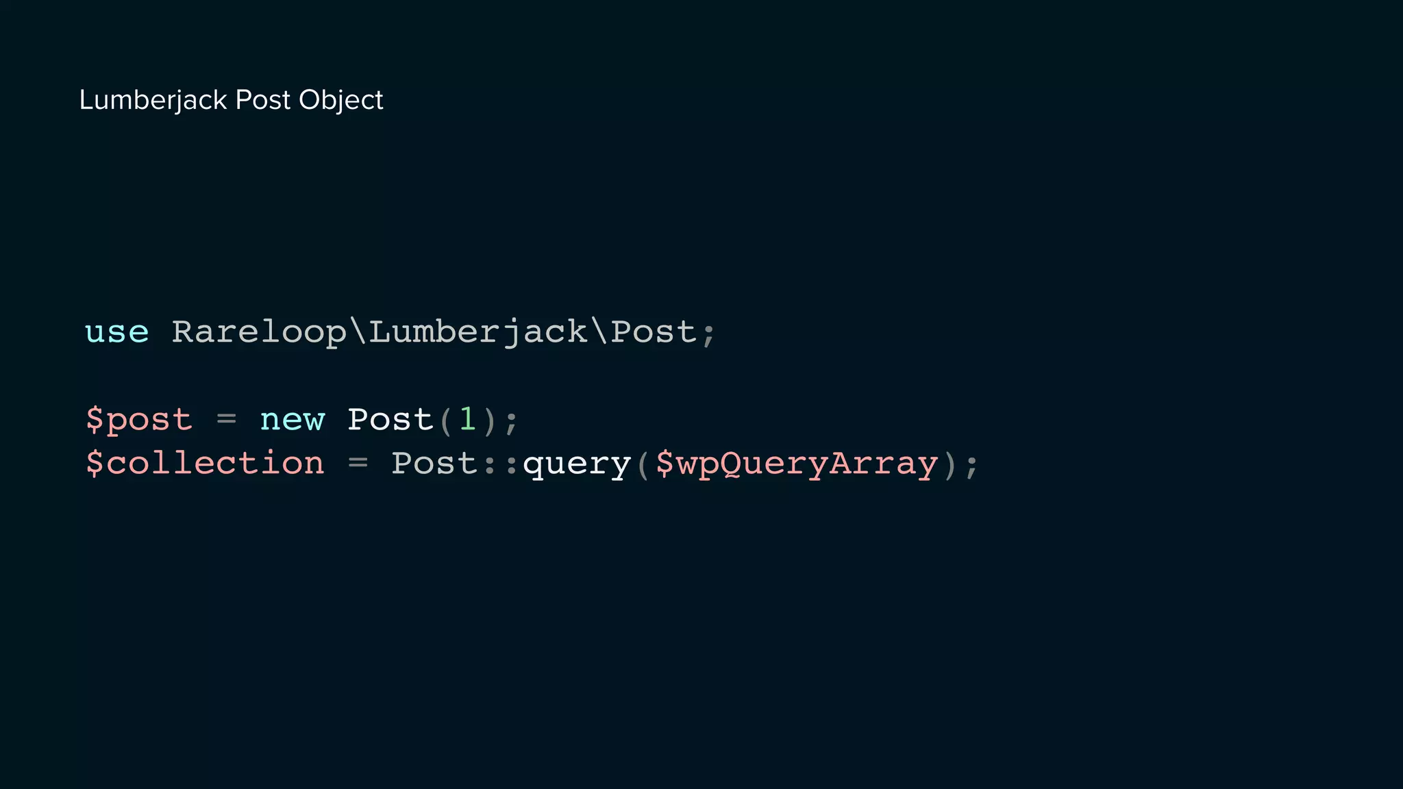 use RareloopLumberjackPost;
$post = new Post(1);
$collection = Post::query($wpQueryArray);
Lumberjack Post Object
 