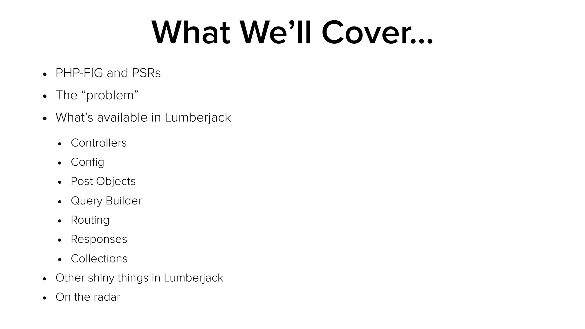 • PHP-FIG and PSRs
• The “problem”
• What’s available in Lumberjack
• Controllers
• Conﬁg
• Post Objects
• Query Builder
• Routing
• Responses
• Collections
• Other shiny things in Lumberjack
• On the radar
What We’ll Cover…
 