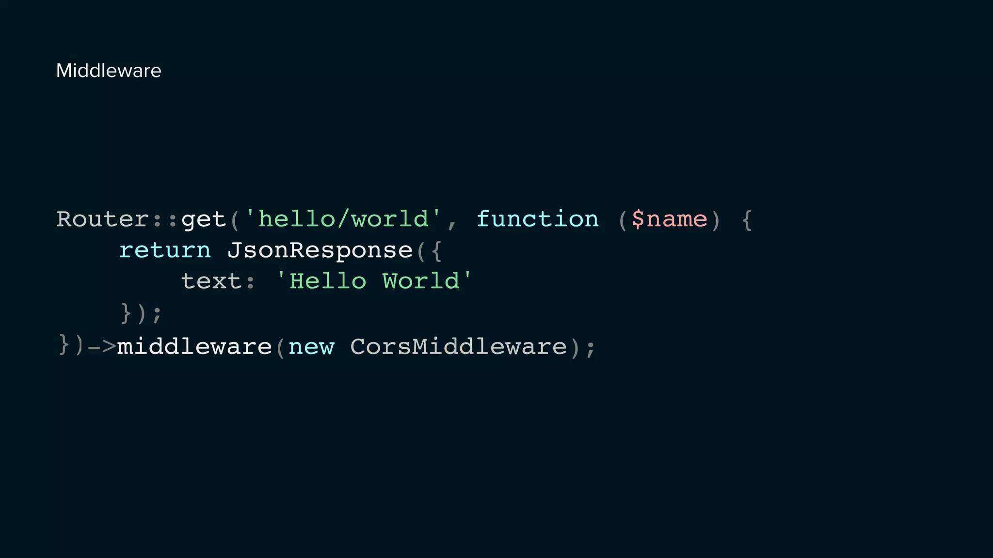 Router::get('hello/world', function ($name) {
return JsonResponse({
text: 'Hello World'
});
});->middleware(new CorsMiddleware);
Middleware
 