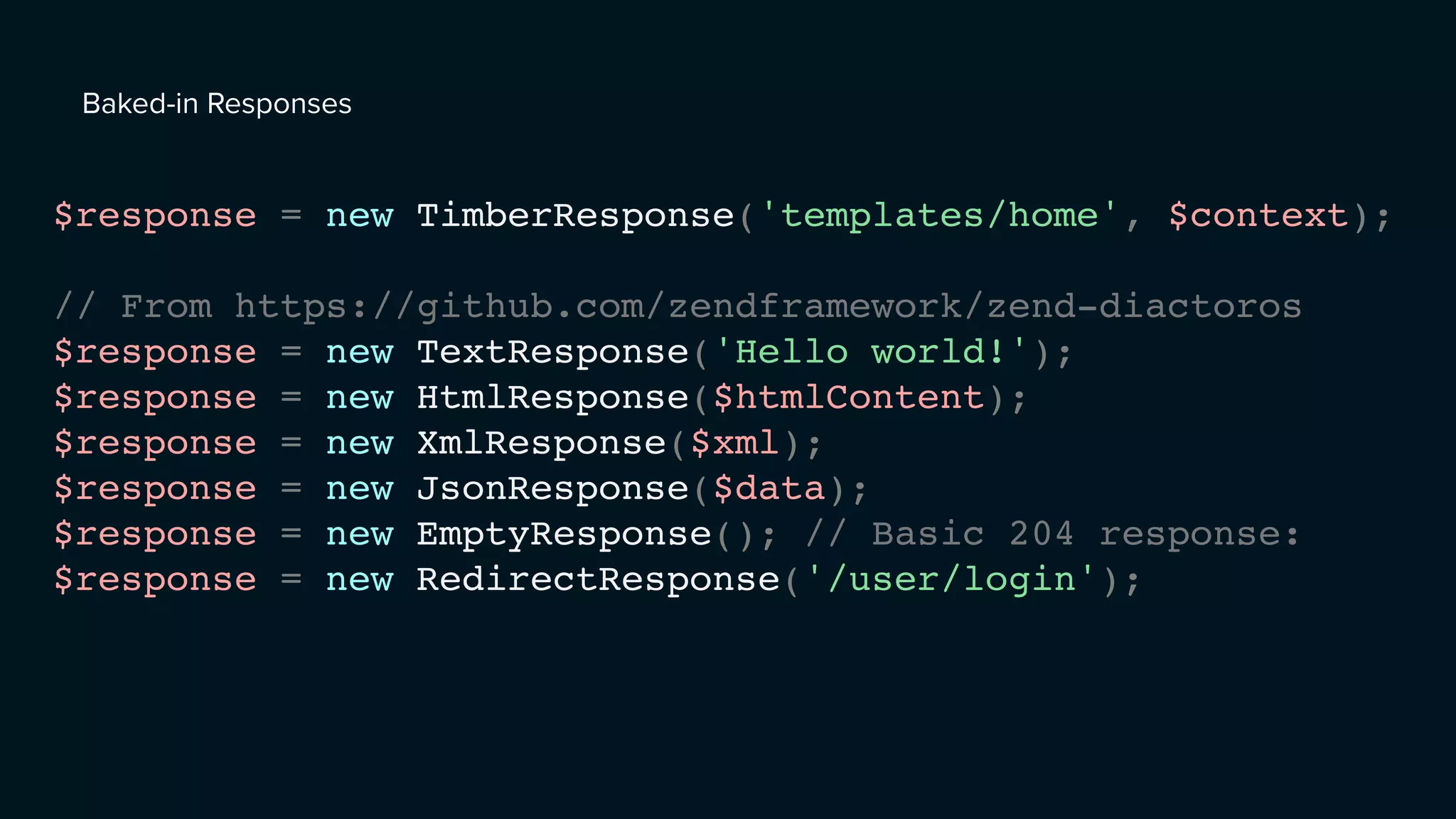 Baked-in Responses
$response = new TimberResponse('templates/home', $context);
// From https://github.com/zendframework/zend-diactoros
$response = new TextResponse('Hello world!');
$response = new HtmlResponse($htmlContent);
$response = new XmlResponse($xml);
$response = new JsonResponse($data);
$response = new EmptyResponse(); // Basic 204 response:
$response = new RedirectResponse('/user/login');
 