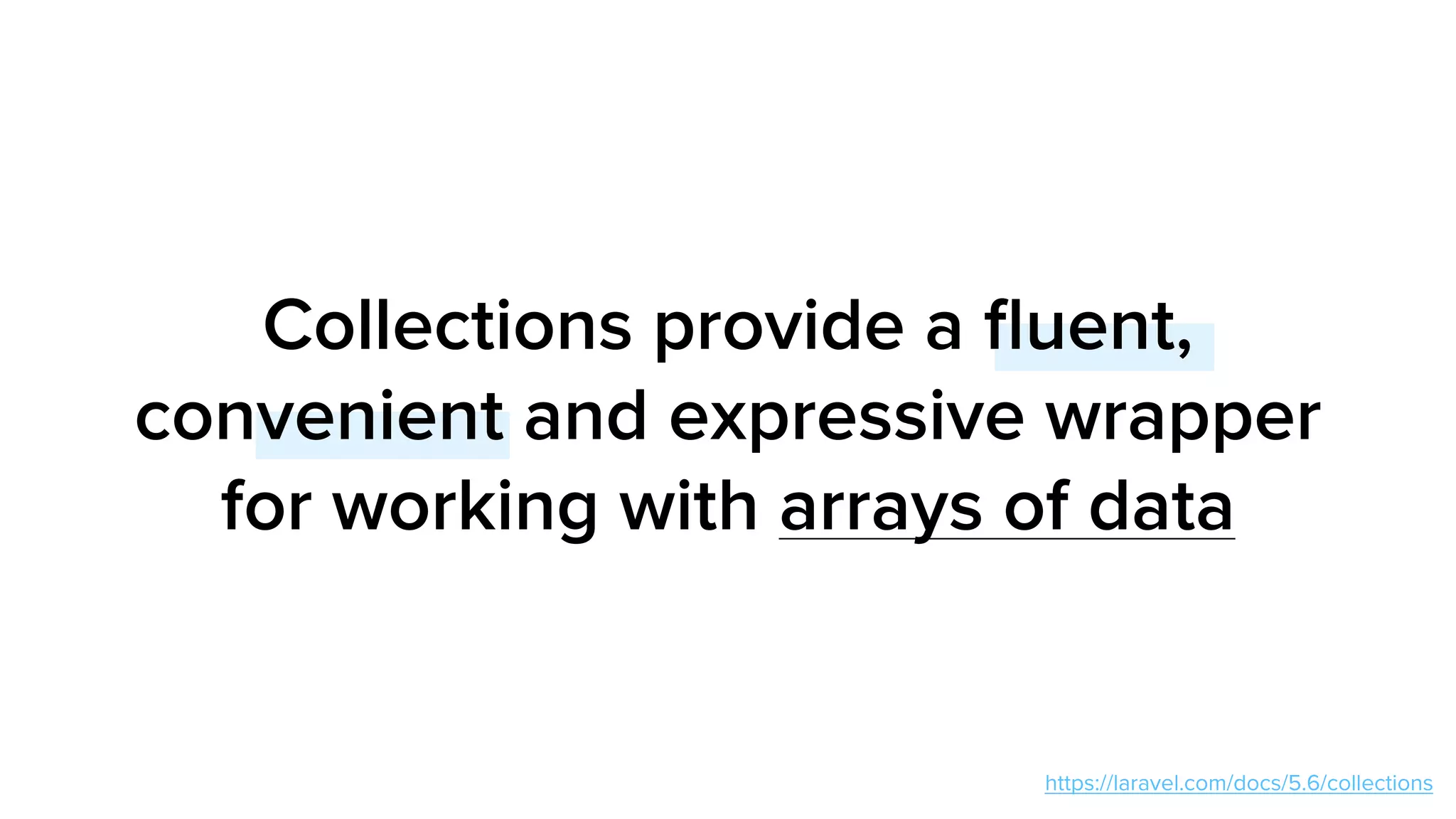 Collections provide a ﬂuent,
convenient and expressive wrapper
for working with arrays of data
https://laravel.com/docs/5.6/collections
 