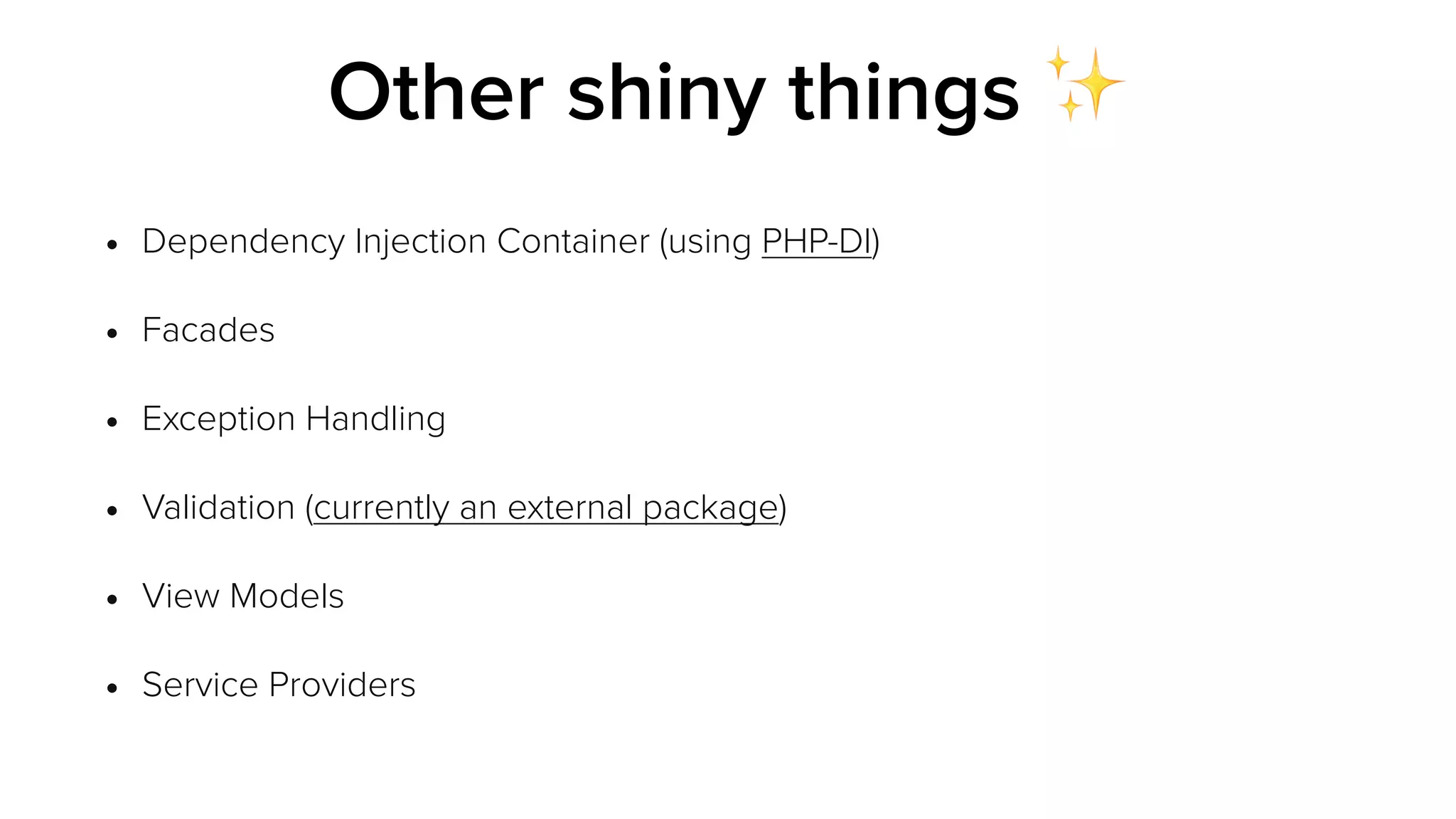 • Dependency Injection Container (using PHP-DI)
• Facades
• Exception Handling
• Validation (currently an external package)
• View Models
• Service Providers
Other shiny things ✨
 