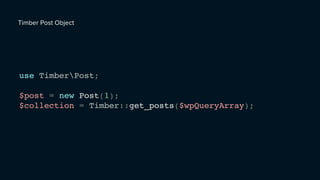 use TimberPost;
$post = new Post(1);
$collection = Timber::get_posts($wpQueryArray);
Timber Post Object
 