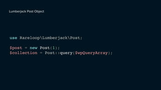 use RareloopLumberjackPost;
$post = new Post(1);
$collection = Post::query($wpQueryArray);
Lumberjack Post Object
 