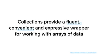 Collections provide a ﬂuent,
convenient and expressive wrapper
for working with arrays of data
https://laravel.com/docs/5.6/collections
 