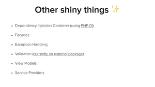 • Dependency Injection Container (using PHP-DI)
• Facades
• Exception Handling
• Validation (currently an external package)
• View Models
• Service Providers
Other shiny things ✨
 
