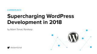 Supercharging WordPress
Development in 2018
by Adam Tomat, Rareloop
LUMBERJACK
@adamtomat
 