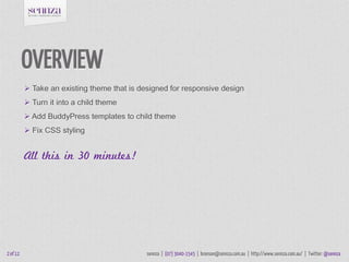 OVERVIEW
           Take an existing theme that is designed for responsive design
           Turn it into a child theme
...
