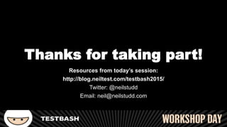 Thanks for taking part!
Resources from today’s session:
http://blog.neiltest.com/testbash2015/
Twitter: @neilstudd
Email: neil@neilstudd.com
 