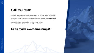 20
22
FME
User
Conference
Call to Action
Give it a try, next time you need to make a lot of maps!
Download MAPublisher demo from www.avenza.com
Contact us if you want to try FME Auto
Let’s make awesome maps!
 
