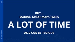 20
22
FME
User
Conference
A LOT OF TIME
AND CAN BE TEDIOUS
BUT…
MAKING GREAT MAPS TAKES
 
