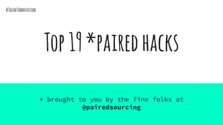 Top19*pairedhacks
* brought to you by the fine folks at
@pairedsourcing
#TalentInnovation
 