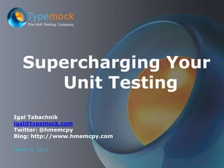 Supercharging Your Unit Testing Igal Tabachnik igal@typemock.com Twitter: @hmemcpy Blog: http://www.hmemcpy.com March 31, 2011 