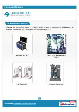Air Management Services:

Offering you a complete choice of products which include Air Management Services such as
Nitrogen Generators, PSA Generators and Nitrogen Generator.




            Air Audit Services                       Compressor Management
                                                            System




             PSA Generators                             Nitrogen Generator
 