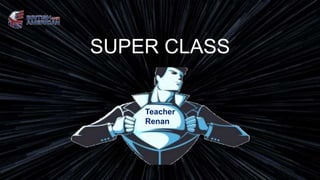 SUPER CLASS
Teacher
Renan
 