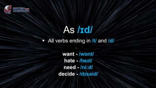 As /ɪd/
 All verbs ending in /t/ and /d/
want - /wɑnt/
hate - /heɪt/
need - /ni:d/
decide - /dɪsaid/
 