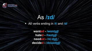 As /ɪd/
 All verbs ending in /t/ and /d/
wanted - /wɑntɪd/
hated - /heɪtɪd/
needed - /ni:dɪd /
decided - /dɪsaidɪd/
 
