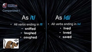 As /t/
• All verbs ending in /f/
• sniff
• laugh
• cough
• All verbs ending in /v/
• live
• love
• save
As /d/
ed
ed
ed ed
ed
ed
Comparisson I
 