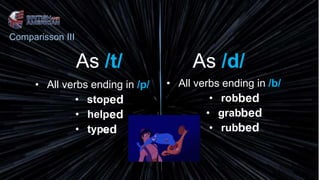 As /t/
• All verbs ending in /p/
• stop
• help
• type
• All verbs ending in /b/
• rob
• grab
• rub
As /d/
ed
ed
ed bed
bed
bed
Comparisson III
 