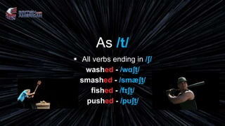 As /t/
 All verbs ending in /ʃ/
washed - /wɑʃt/
smashed - /smæʃt/
fished - /fɪʃt/
pushed - /pʊʃt/
 