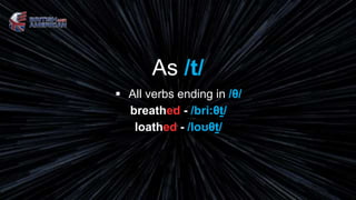 As /t/
 All verbs ending in /θ/
breathed - /bri:θt/
loathed - /loʊθt/
 