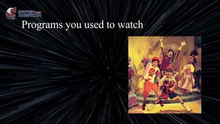 Programs you used to watch
 
