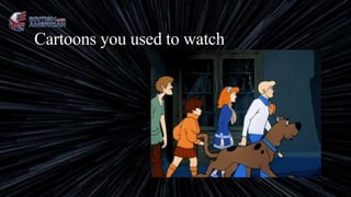 Cartoons you used to watch
 