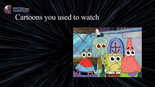Cartoons you used to watch
 