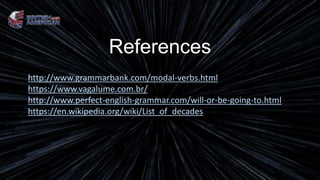 References
http://www.grammarbank.com/modal-verbs.html
https://www.vagalume.com.br/
http://www.perfect-english-grammar.com/will-or-be-going-to.html
https://en.wikipedia.org/wiki/List_of_decades
 