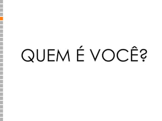 QUEM É VOCÊ? 
 