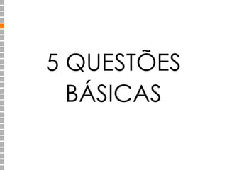 5 QUESTÕES 
BÁSICAS 
 