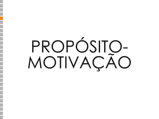 PROPÓSITO-MOTIVAÇÃO 
 