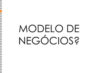MODELO DE 
NEGÓCIOS? 
 