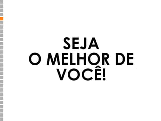 SEJA 
O MELHOR DE 
VOCÊ! 
 