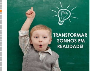 CANVAS? 
TRANSFORMAR 
SONHOS EM 
REALIDADE! 
COACHING? 
 