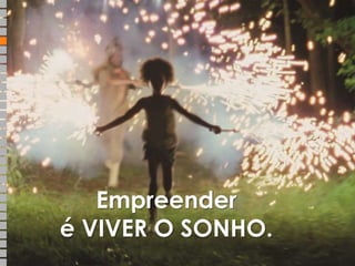 Empreender 
é VIVER O SONHO. 
 