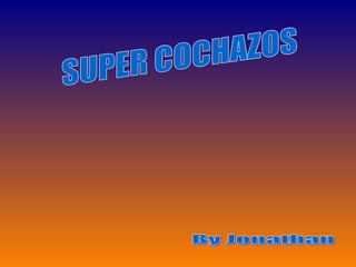 SUPER COCHAZOS By Jonathan 