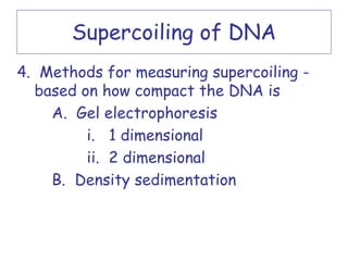 Supercoiling of DNA
4. Methods for measuring supercoiling -
  based on how compact the DNA is
    A. Gel electrophoresis
         i. 1 dimensional
         ii. 2 dimensional
    B. Density sedimentation
 