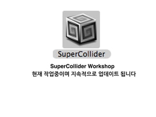SuperCollider Workshop
현재 작업중이며 지속적으로 업데이트 됩니다
 