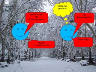 perdona pero Me Estas siguiendo Bueno Lo siento mucho No Para nada!!!!!!! Hasta luego Idiota mal pensado 