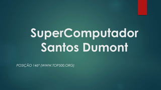 SuperComputador
Santos Dumont
POSIÇÃO 146º (WWW.TOP500.ORG)
 
