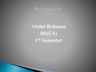 Abdul Rehman
BS(CS)
1st Semester
 